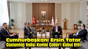 Cumhurbaşkanı Ersin Tatar, Gaziantep Valisi Kemal Çeber’i kabul etti