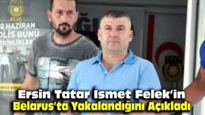 Ersin Tatar, İsmet Felek’in Belarus’ta yakalandığını açıkladı