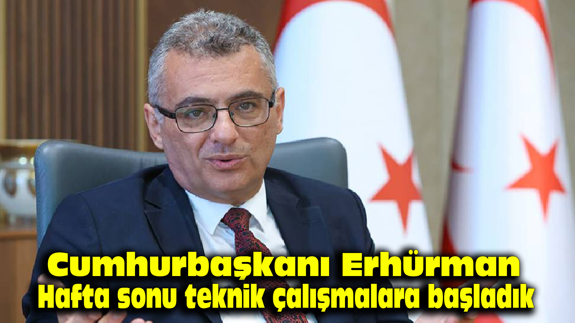 Cumhurbaşkanı Erhürman: Hafta sonu teknik çalışmalara başladık