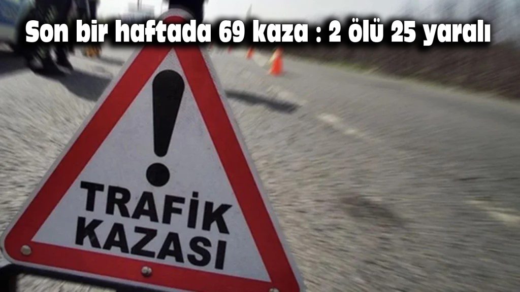 Son bir haftada 69 kaza: 2 ölü, 25 yaralı