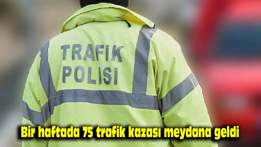 Bir haftada 75 trafik kazası meydana geldi