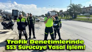 Trafik Denetimlerinde 553 Sürücüye Yasal İşlem!