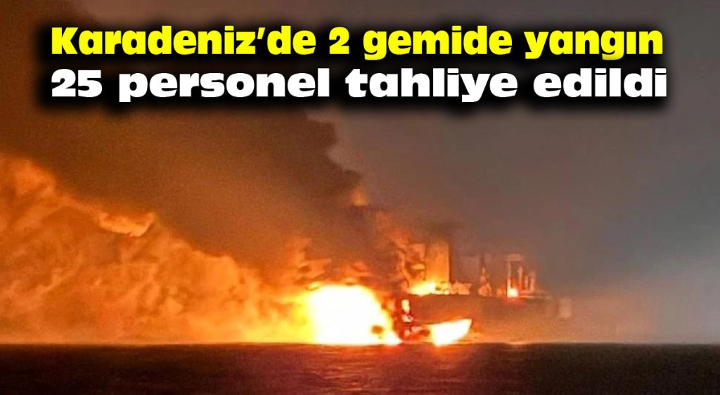 Karadeniz’de 2 gemide yangın: 25 personel tahliye edildi
