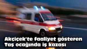 Akçiçek’te faaliyet gösteren taş ocağında iş kazası