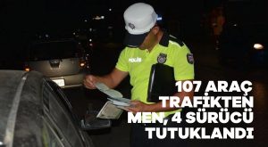 107 araç trafikten men, 4 sürücü tutuklandı