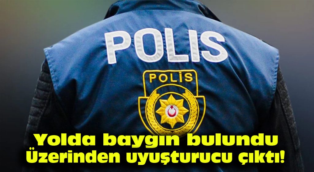 Yolda baygın bulundu, üzerinden uyuşturucu çıktı!