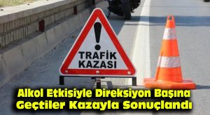 Alkol Etkisiyle Direksiyon Başına Geçtiler Kazayla Sonuçlandı