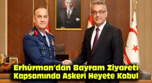 Erhürman’dan Bayram Ziyareti Kapsamında Askeri Heyete Kabul