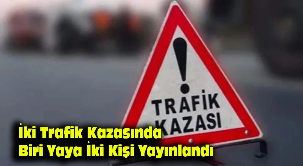 İki trafik kazasında biri yaya iki kişi yaralandı…