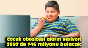Çocuk obezitesi alarm veriyor! 2050’de 746 milyonu bulacak