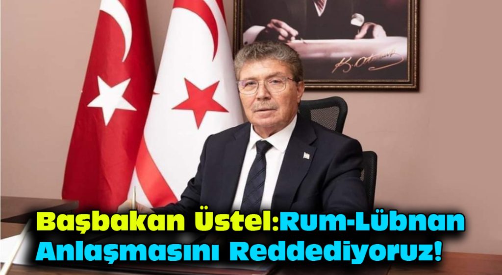 Başbakan Üstel: Rum–Lübnan anlaşmasını reddediyoruz!