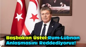 Başbakan Üstel: Rum–Lübnan anlaşmasını reddediyoruz!