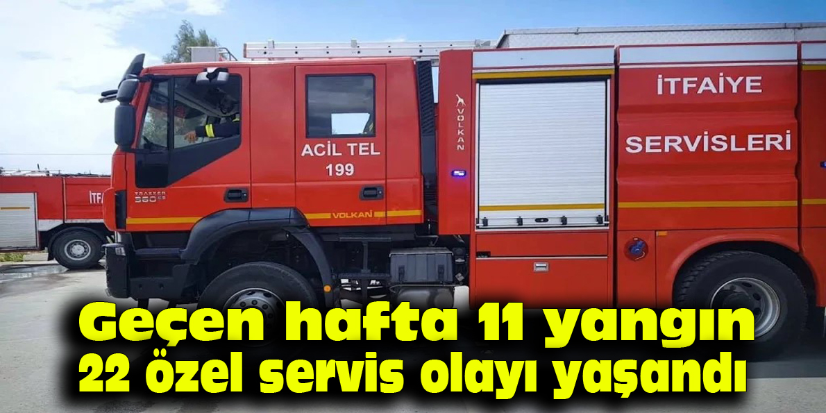 Geçen hafta 11 yangın, 22 özel servis olayı yaşandı