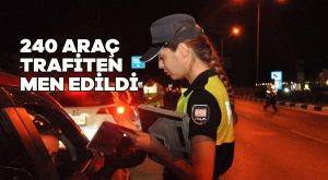 240 araç trafikten men edildi