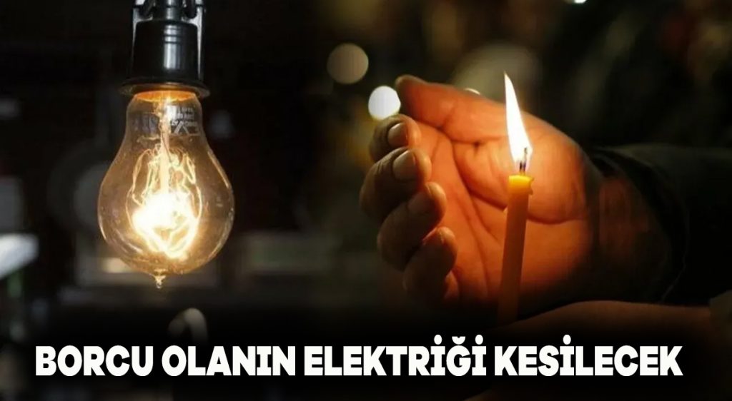 Borcu olanın elektriği kesilecek