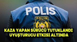 Uyuşturucu etkisi altında kaza yapan sürücü tutuklandı