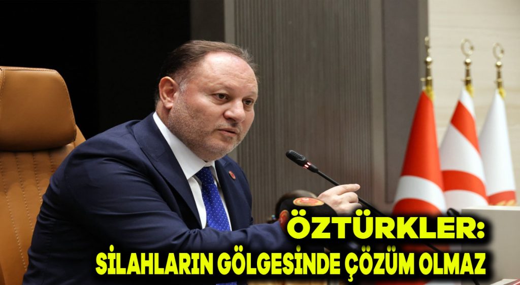 Öztürkler: Silahların gölgesinde çözüm olmaz