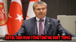 Üstel’den Rum Yönetimi’ne Sert Tepki