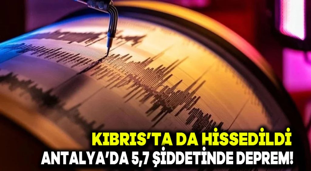 Kıbrıs’ta da hissedildi: Antalya’da 5,7 şiddetinde deprem!