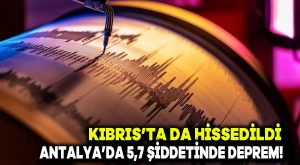 Kıbrıs’ta da hissedildi: Antalya’da 5,7 şiddetinde deprem!