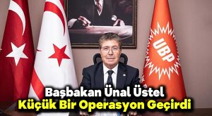 Başbakan Ünal Üstel Küçük Bir Operasyon Geçirdi