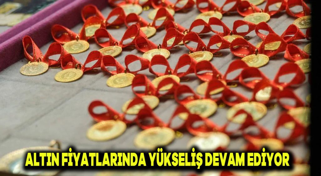 Altın fiyatlarında yükseliş devam ediyor