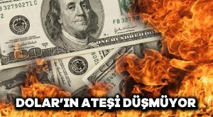 Dolar’ın ateşi düşmüyor