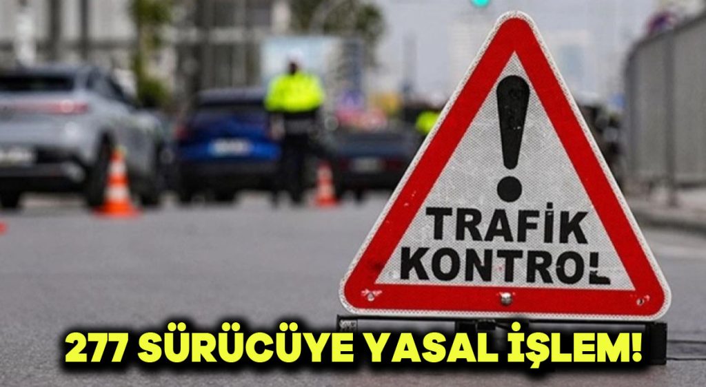 277 sürücüye yasal işlem!