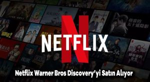 Netflix, Warner Bros Discovery’yi satın alıyor
