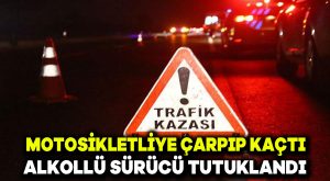 Motosikletliye çarpıp kaçtı: Alkollü sürücü tutuklandı