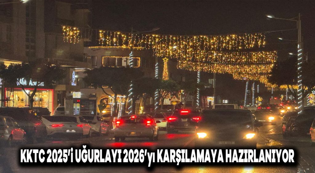 KKTC, 2025’i uğurlayıp 2026’yı karşılamaya hazırlanıyor