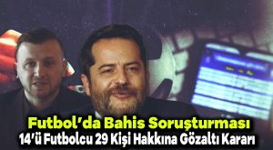 Futbolda bahis soruşturması: 14’ü futbolcu 29 kişi hakkında gözaltı kararı