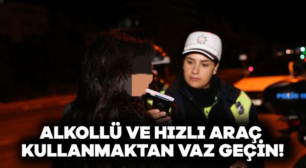 Alkollü ve hızlı araç kullanmaktan vaz geçin