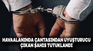 Havaalanında yasaklı madde ile yakalanan şahıs tutuklandı