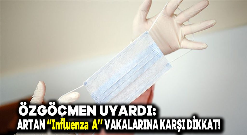 Özgöçmen uyardı: Artan “Influenza A” vakalarına karşı dikkat!