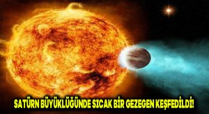 Satürn büyüklüğünde sıcak bir gezegen keşfedildi!
