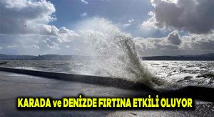 Karada ve denizde fırtına etkili oluyor