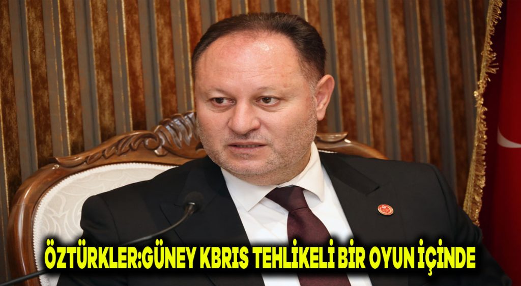 Öztürkler: Güney Kıbrıs tehlikeli bir oyun içinde