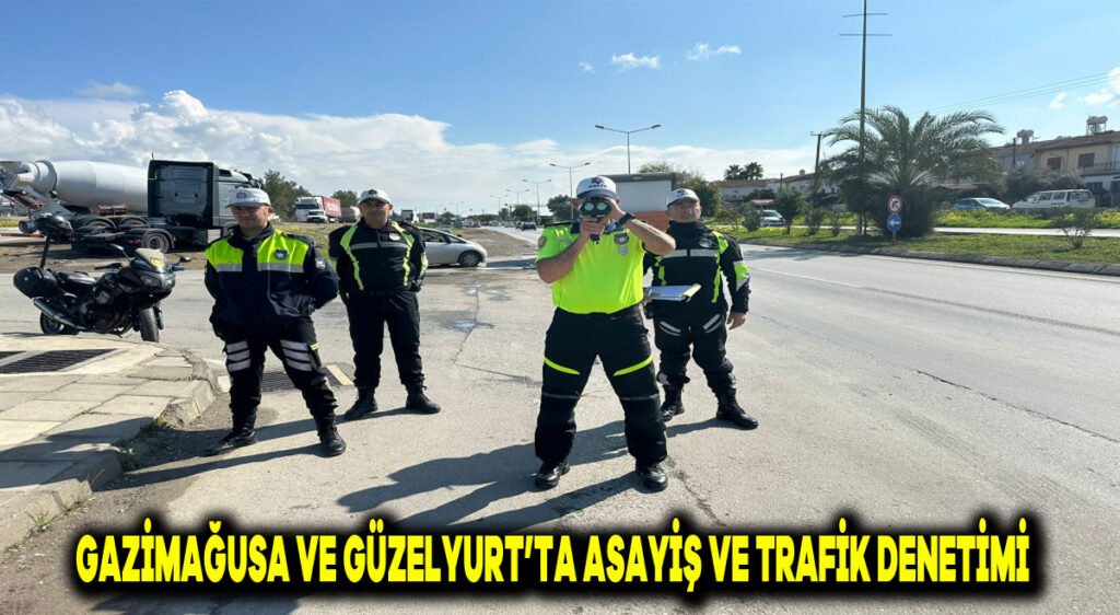 Gazimağusa ve Güzelyurt’ta asayiş ve trafik denetimi