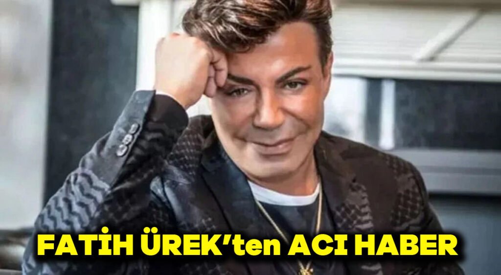 Fatih Ürek’ten acı haber…