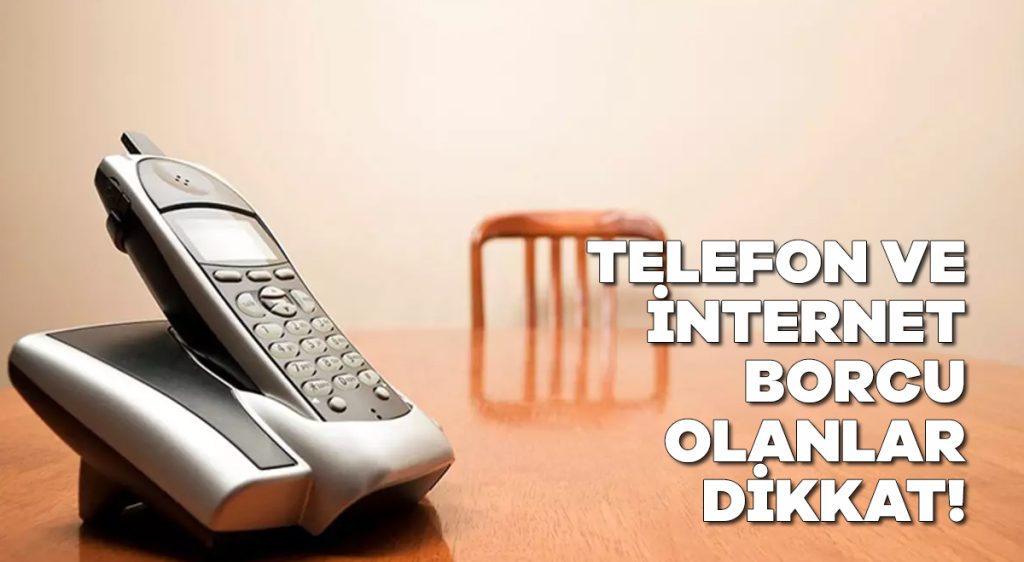 Telefon ve internet borcu olanlar dikkat!