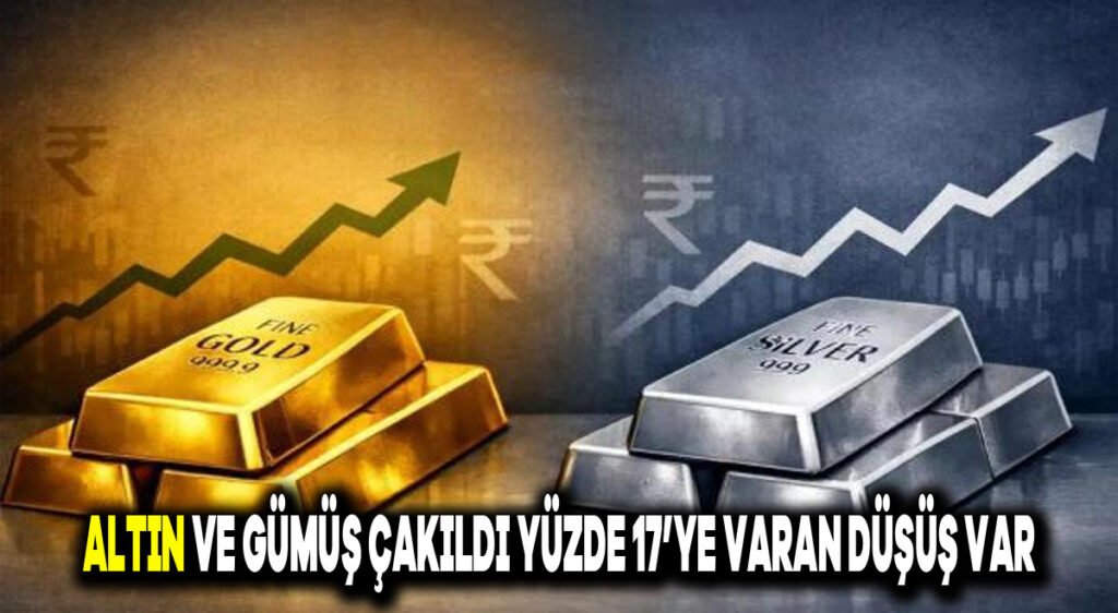 ALTIN VE GÜMÜŞ ÇAKILDI YÜZDE 17’YE VARAN DÜŞÜŞ VAR