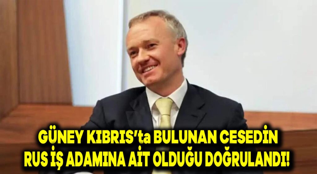 Güney Kıbrıs’ta bulunan cesedin Rus iş adamına ait olduğu doğrulandı!