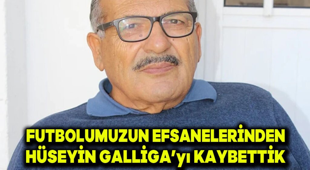 Futbolumuzun efsanelerinden Hüseyin Galliga’yı kaybettik