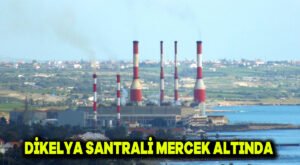 Dikelya Santrali Mercek Altında