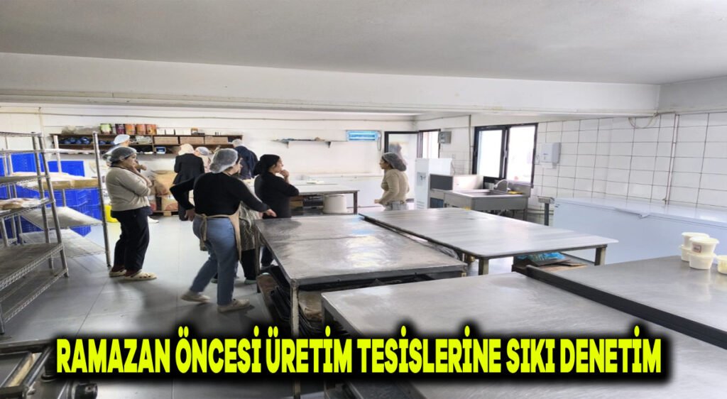 Ramazan öncesi üretim tesislerine sıkı denetim