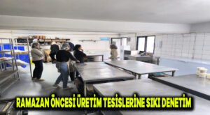 Ramazan öncesi üretim tesislerine sıkı denetim