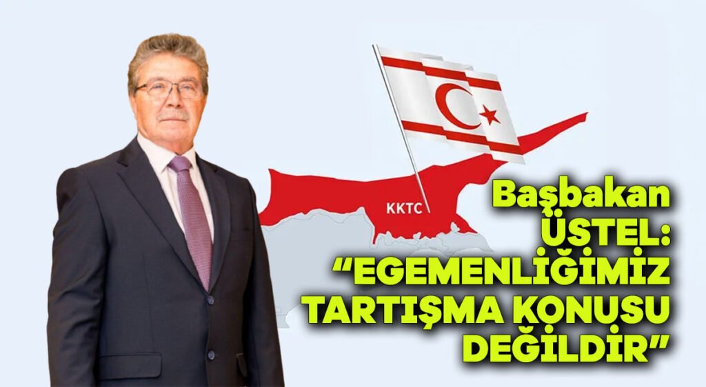 Başbakan ÜSTEL: “Egemenliğimiz tartışma konusu değildir”