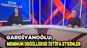 Gardiyanoğlu: Memnun değillerse istifa etsinler