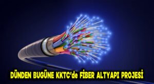 Dünden Bugüne KKTC’de fiber altyapı projesi